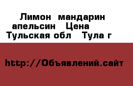 Лимон, мандарин, апельсин › Цена ­ 220 - Тульская обл., Тула г.  »    